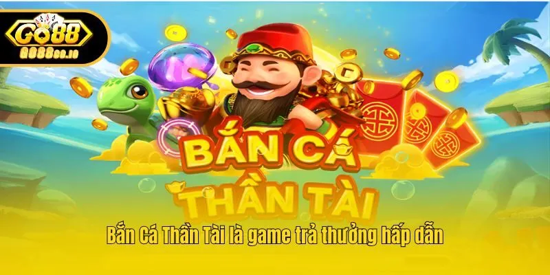Bắn Cá Thần Tài là game trả thưởng hấp dẫn