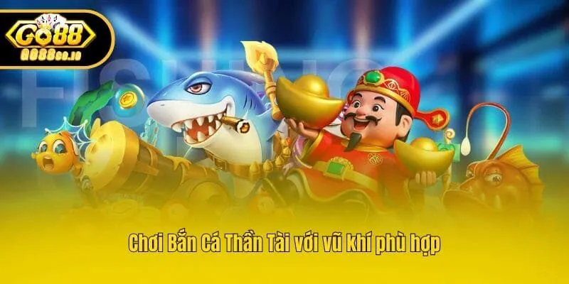 Chơi Bắn Cá Thần Tài với vũ khí phù hợp