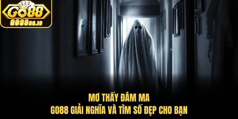 Mơ Thấy Đám Ma – Go88 Giải Nghĩa Và Tìm Số Đẹp Cho Bạn